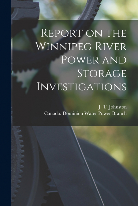 Report on the Winnipeg River Power and Storage Investigations [microform]