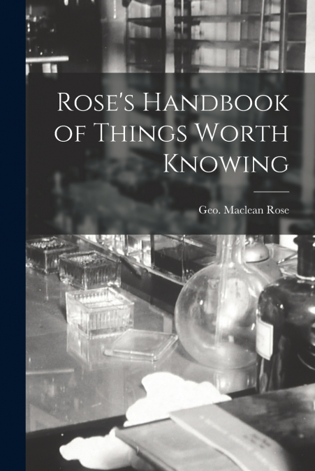 Rose’s Handbook of Things Worth Knowing