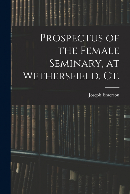 Prospectus of the Female Seminary, at Wethersfield, Ct.