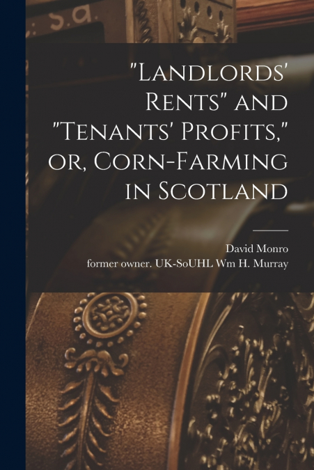 'Landlords’ Rents' and 'tenants’ Profits,' or, Corn-farming in Scotland