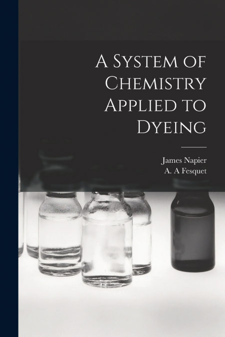 A System of Chemistry Applied to Dyeing