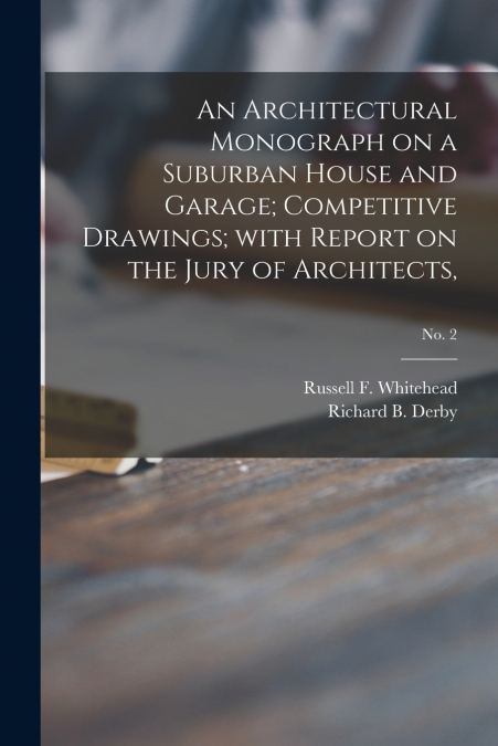 An Architectural Monograph on a Suburban House and Garage; competitive Drawings; with Report on the Jury of Architects,; No. 2