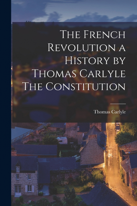 The French Revolution a History by Thomas Carlyle The Constitution