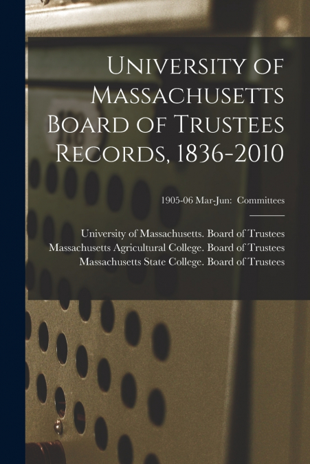 University of Massachusetts Board of Trustees Records, 1836-2010; 1905-06 Mar-Jun