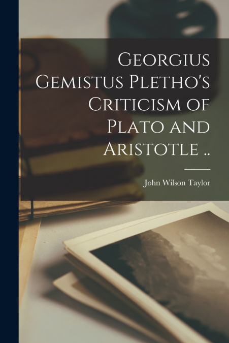Georgius Gemistus Pletho’s Criticism of Plato and Aristotle ..