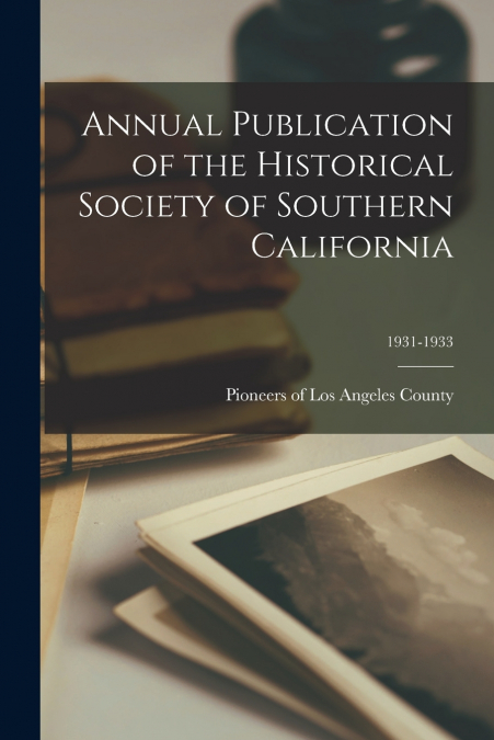 Annual Publication of the Historical Society of Southern California; 1931-1933