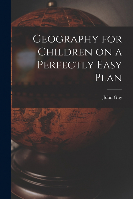 Geography for Children on a Perfectly Easy Plan [microform]