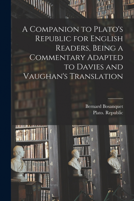 A Companion to Plato’s Republic for English Readers, Being a Commentary Adapted to Davies and Vaughan’s Translation