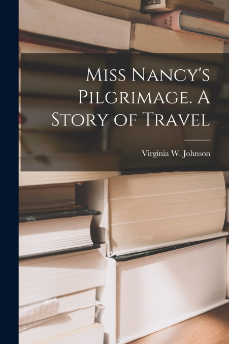 Miss Nancy’s Pilgrimage. A Story of Travel