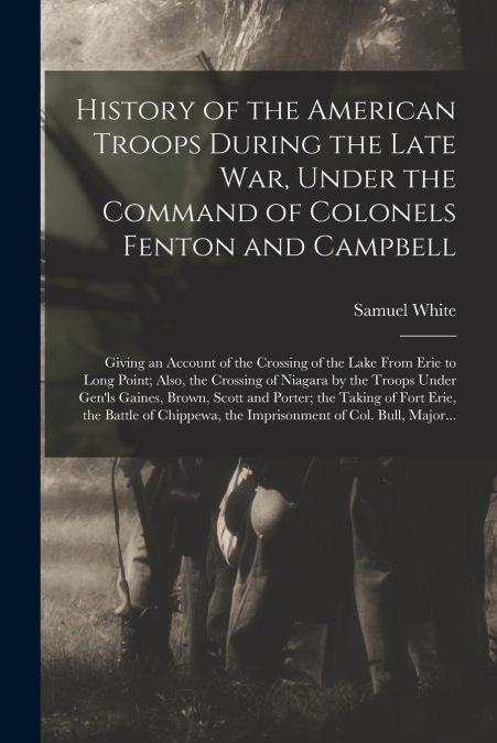History of the American Troops During the Late War, Under the Command of Colonels Fenton and Campbell [microform]