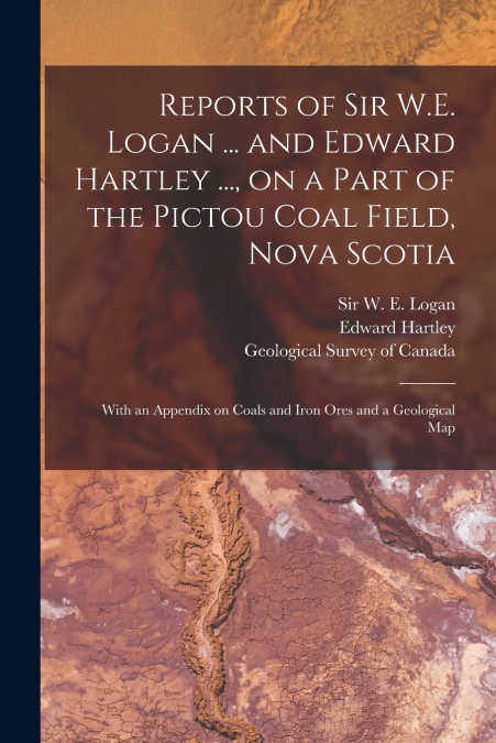 Reports of Sir W.E. Logan ... and Edward Hartley ..., on a Part of the Pictou Coal Field, Nova Scotia [microform]