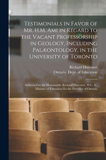 Testimonials in Favor of Mr. H.M. Ami in Regard to the Vacant Professorship in Geology, Including Palæontology, in the University of Toronto [microform]