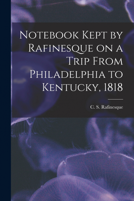 Notebook Kept by Rafinesque on a Trip From Philadelphia to Kentucky, 1818
