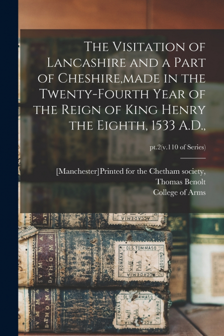 The Visitation of Lancashire and a Part of Cheshire,made in the Twenty-fourth Year of the Reign of King Henry the Eighth, 1533 A.D.,; pt.2(v.110 of series)