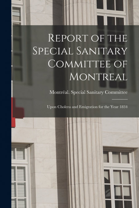 Report of the Special Sanitary Committee of Montreal [microform]