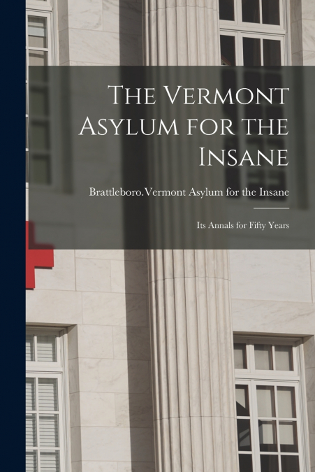 The Vermont Asylum for the Insane; Its Annals for Fifty Years