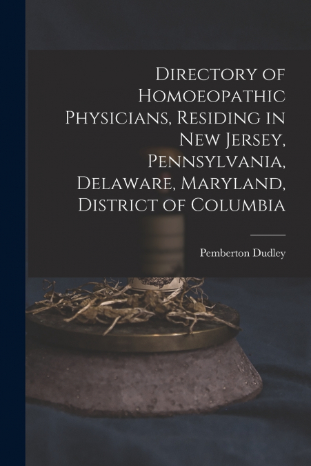 Directory of Homoeopathic Physicians, Residing in New Jersey, Pennsylvania, Delaware, Maryland, District of Columbia