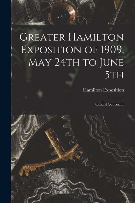 Greater Hamilton Exposition of 1909, May 24th to June 5th [microform]