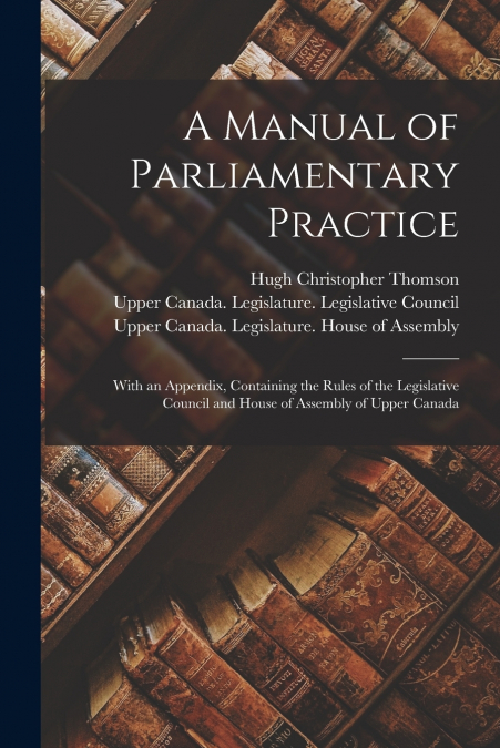 A Manual of Parliamentary Practice [microform]