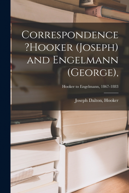 Correspondence ?Hooker (Joseph) and Engelmann (George),; Hooker to Engelmann, 1867-1883