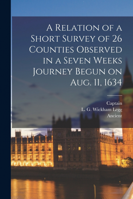 A Relation of a Short Survey of 26 Counties Observed in a Seven Weeks Journey Begun on Aug. 11, 1634