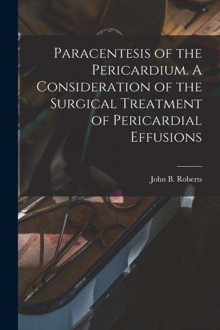 Paracentesis of the Pericardium. A Consideration of the Surgical Treatment of Pericardial Effusions