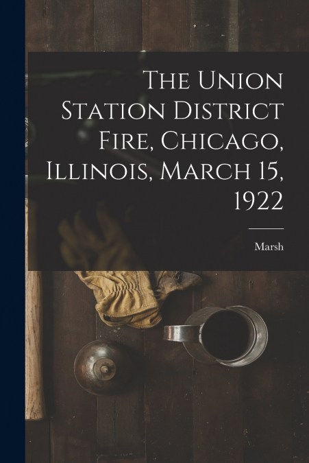 The Union Station District Fire, Chicago, Illinois, March 15, 1922