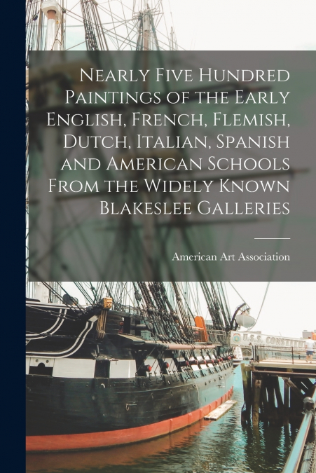 Nearly Five Hundred Paintings of the Early English, French, Flemish, Dutch, Italian, Spanish and American Schools From the Widely Known Blakeslee Galleries