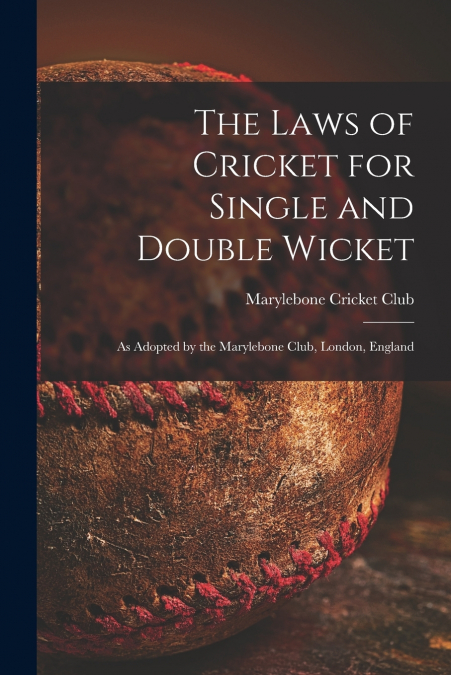 The Laws of Cricket for Single and Double Wicket [microform]
