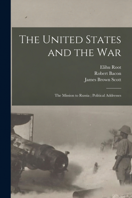 The United States and the War ; The Mission to Russia ; Political Addresses