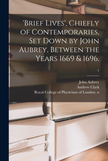 ’Brief Lives’, Chiefly of Contemporaries, Set Down by John Aubrey, Between the Years 1669 & 1696.; 1