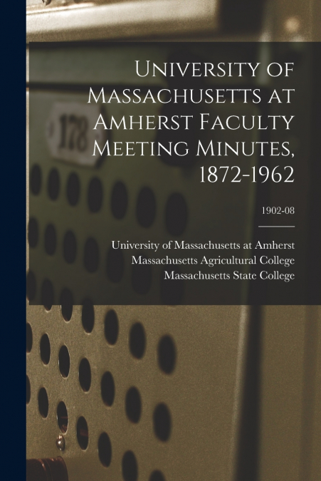 University of Massachusetts at Amherst Faculty Meeting Minutes, 1872-1962; 1902-08