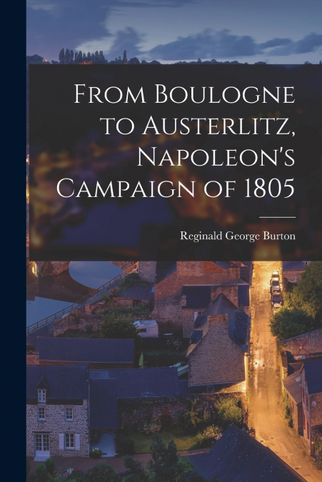 From Boulogne to Austerlitz, Napoleon’s Campaign of 1805
