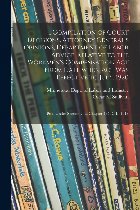 ... Compilation of Court Decisions, Attorney General’s Opinions, Department of Labor Advice, Relative to the Workmen’s Compensation Act From Date When Act Was Effective to July, 1920