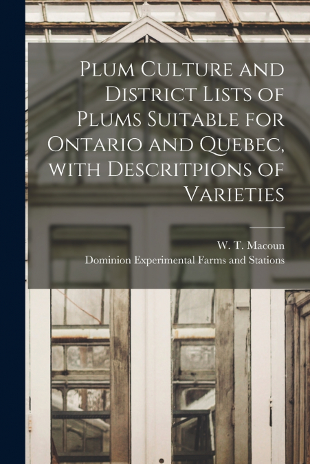 Plum Culture and District Lists of Plums Suitable for Ontario and Quebec, With Descritpions of Varieties [microform]