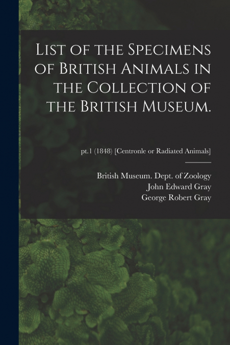List of the Specimens of British Animals in the Collection of the British Museum.; pt.1 (1848) [Centronle or Radiated Animals]