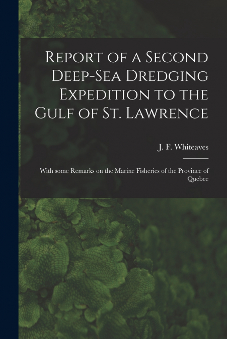 Report of a Second Deep-sea Dredging Expedition to the Gulf of St. Lawrence [microform]