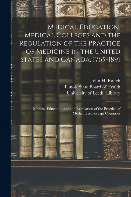 Medical Education, Medical Colleges and the Regulation of the Practice of Medicine in the United States and Canada, 1765-1891