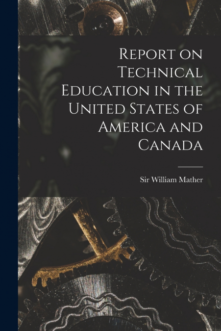 Report on Technical Education in the United States of America and Canada [microform]