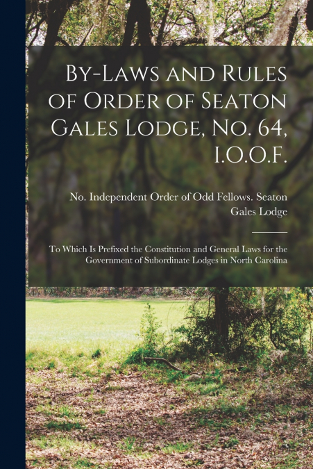 By-laws and Rules of Order of Seaton Gales Lodge, No. 64, I.O.O.F.