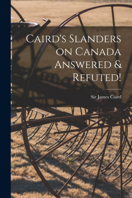 Caird’s Slanders on Canada Answered & Refuted! [microform]