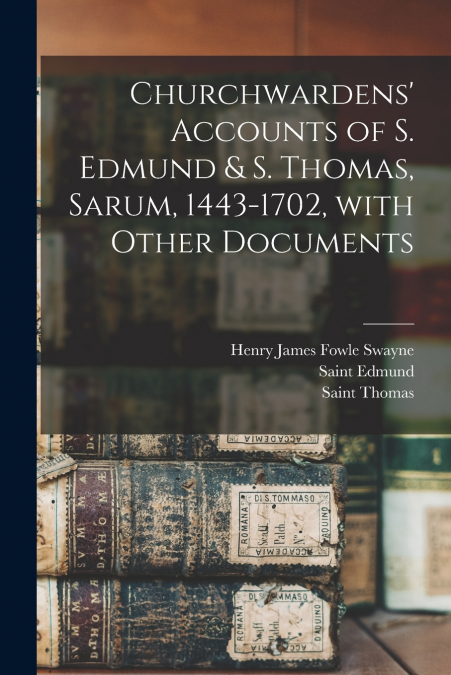 Churchwardens’ Accounts of S. Edmund & S. Thomas, Sarum, 1443-1702 [microform], With Other Documents