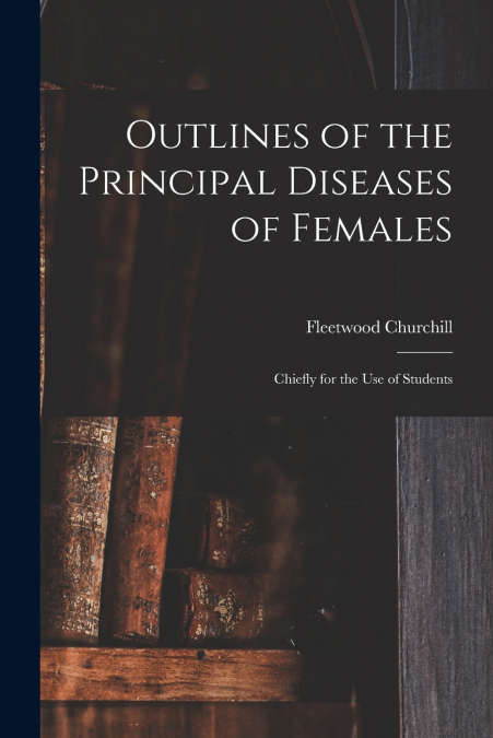 Outlines of the Principal Diseases of Females