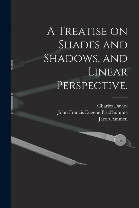 A Treatise on Shades and Shadows, and Linear Perspective.
