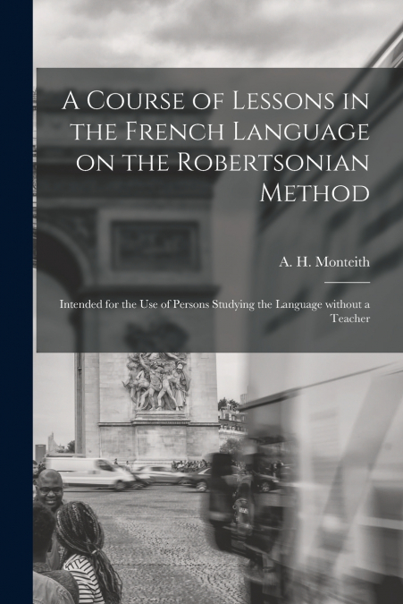 A Course of Lessons in the French Language on the Robertsonian Method [microform]