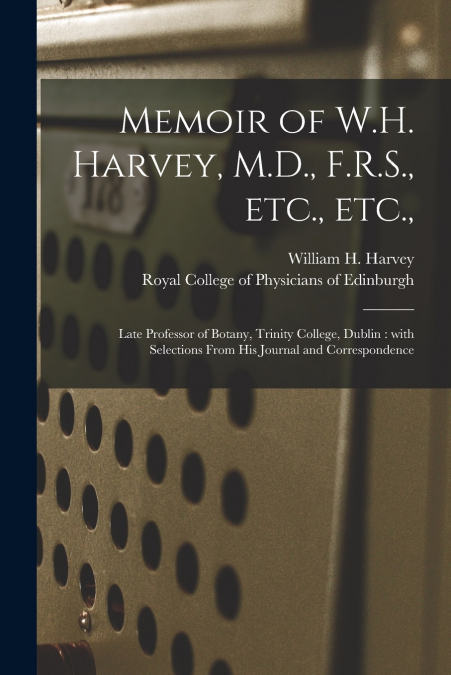 Memoir of W.H. Harvey, M.D., F.R.S., Etc., Etc.,