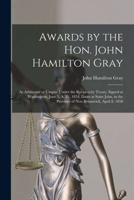 Awards by the Hon. John Hamilton Gray [microform]