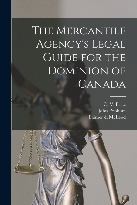 The Mercantile Agency’s Legal Guide for the Dominion of Canada [microform]