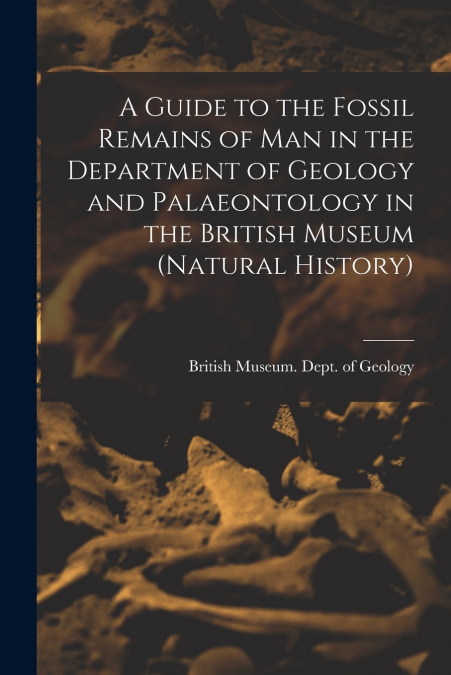 A Guide to the Fossil Remains of Man in the Department of Geology and Palaeontology in the British Museum (Natural History)