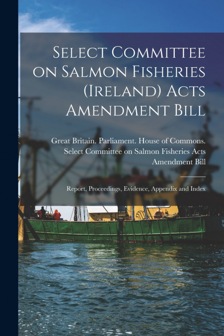 Select Committee on Salmon Fisheries (Ireland) Acts Amendment Bill